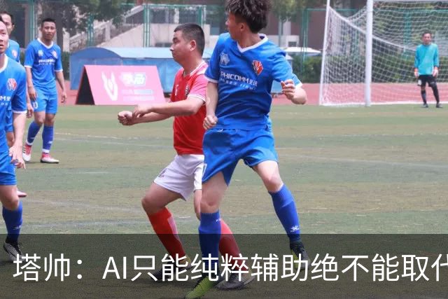 塔帅：AI只能纯粹辅助绝不能取代直觉 我们从未考虑将道曼外租