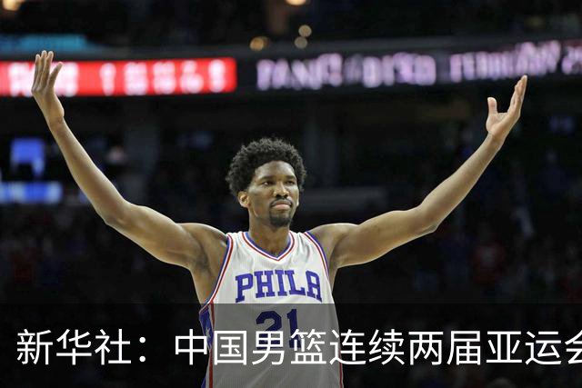 新华社：中国男篮连续两届亚运会止步半决赛，不是用“偶然”可以解释的